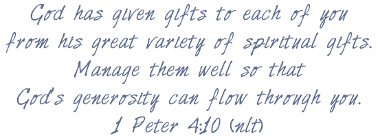 1 Peter 4:10, God has given gifts to each of you from His great variety of spiritual gifts. Manage them well so that God's generosity can flow through you.