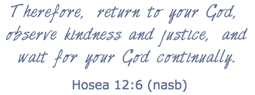 Therefore, return to your God, observe kindness and justice, and wait for God continually. Hosea 12:6