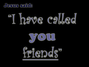 John 15:15 I have called you friends