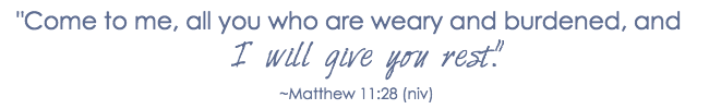 Come to me, you who are weary, and I will give you rest. Matt 11-28