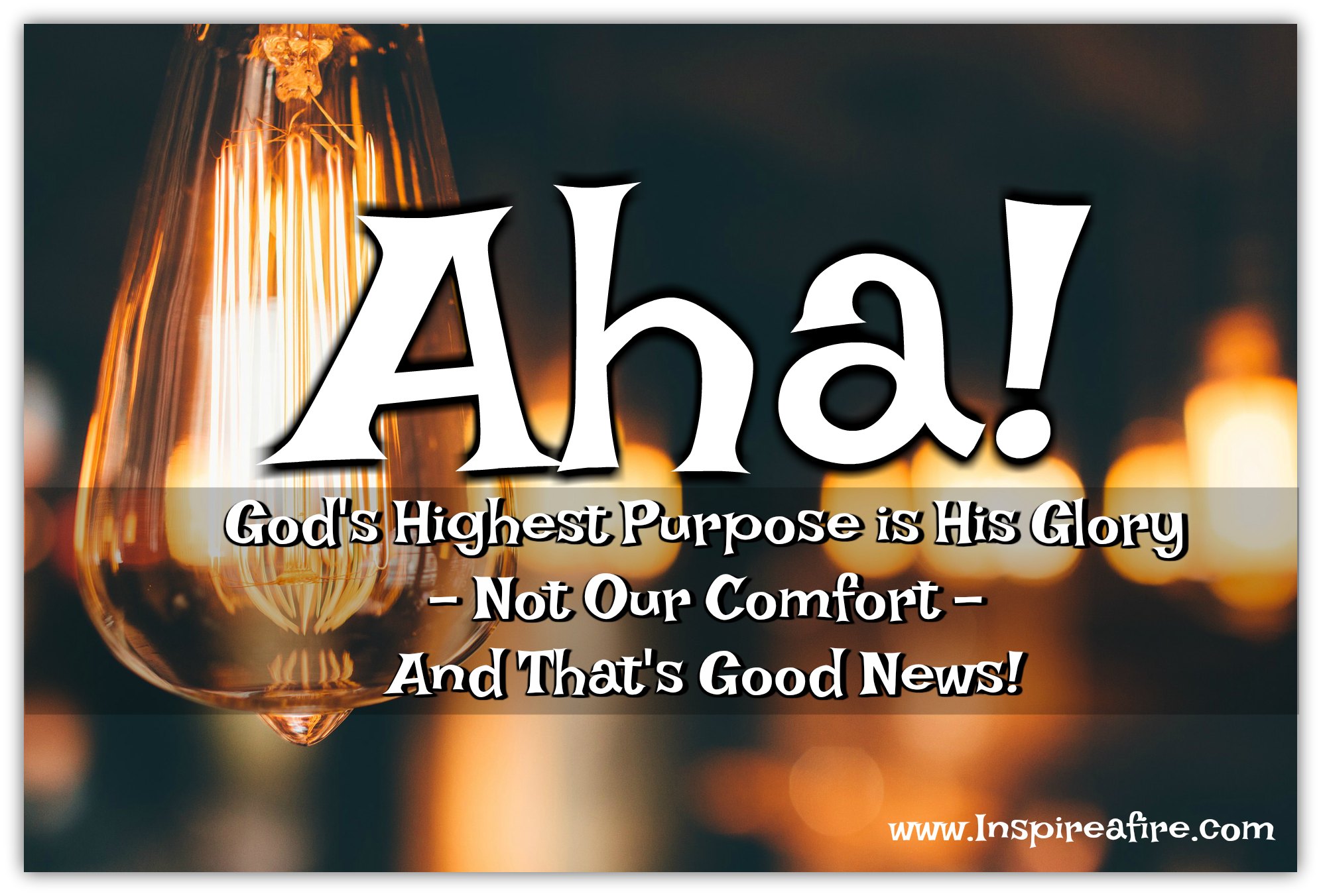 God's Glory is His Highest Purpose-not our comfort-and that's good news for us! (Jean Wilund via www.inspireafire.com)